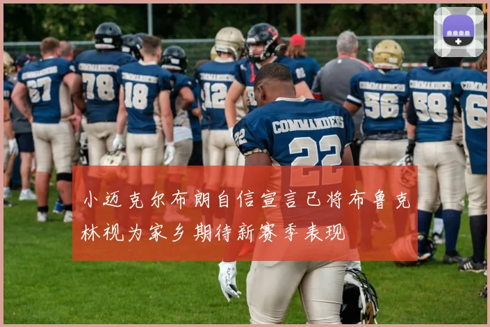 小迈克尔布朗自信宣言已将布鲁克林视为家乡期待新赛季表现