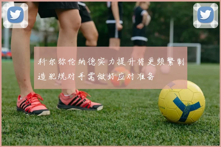 科尔称伦纳德实力提升将更频繁制造犯规对手需做好应对准备