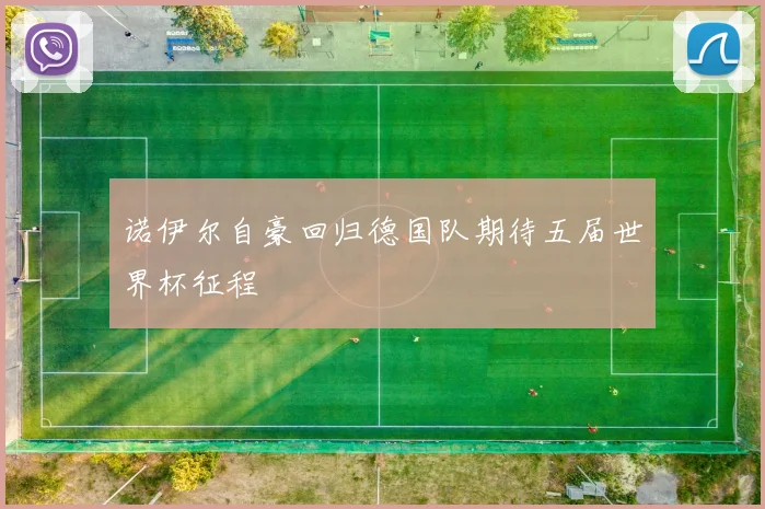 诺伊尔自豪回归德国队期待五届世界杯征程