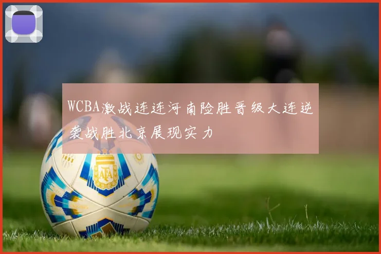 WCBA激战连连河南险胜晋级大连逆袭战胜北京展现实力