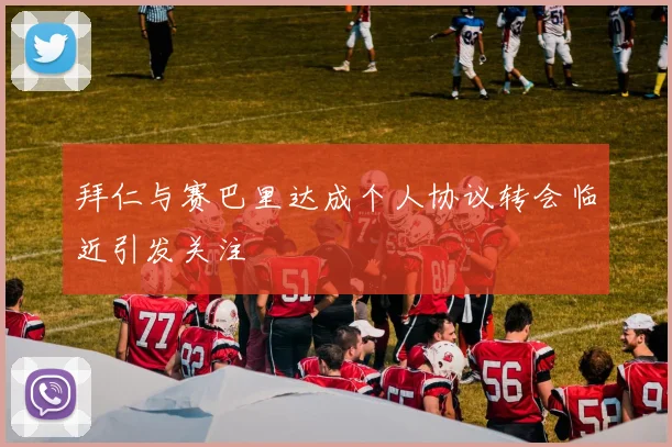 拜仁与赛巴里达成个人协议转会临近引发关注