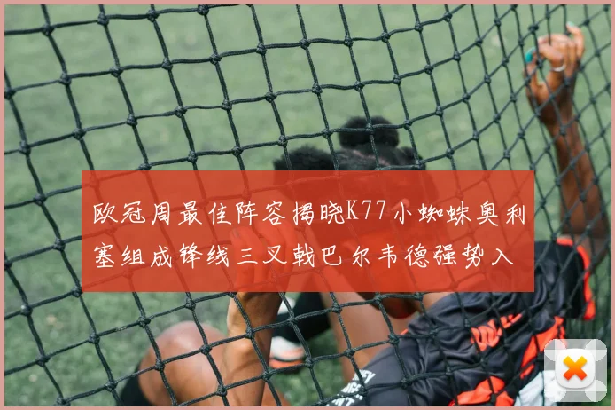 欧冠周最佳阵容揭晓K77小蜘蛛奥利塞组成锋线三叉戟巴尔韦德强势入选