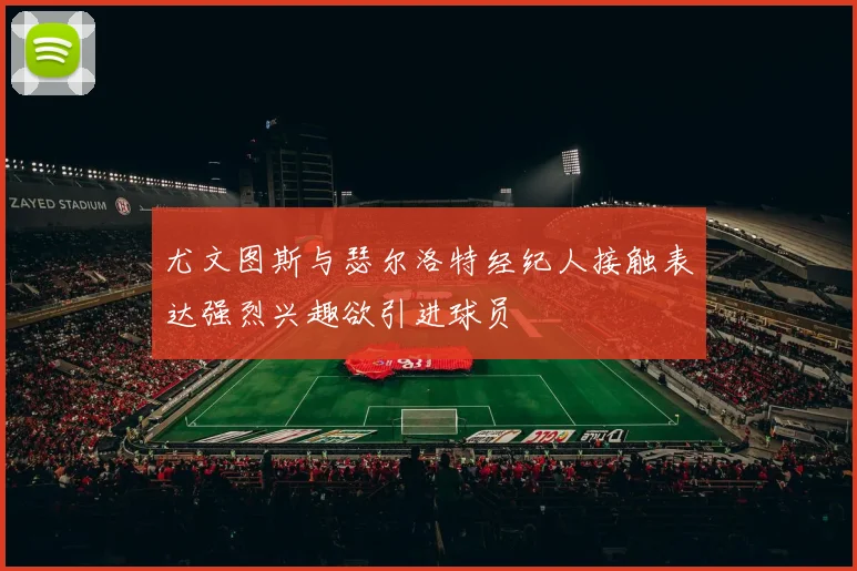 尤文图斯与瑟尔洛特经纪人接触表达强烈兴趣欲引进球员