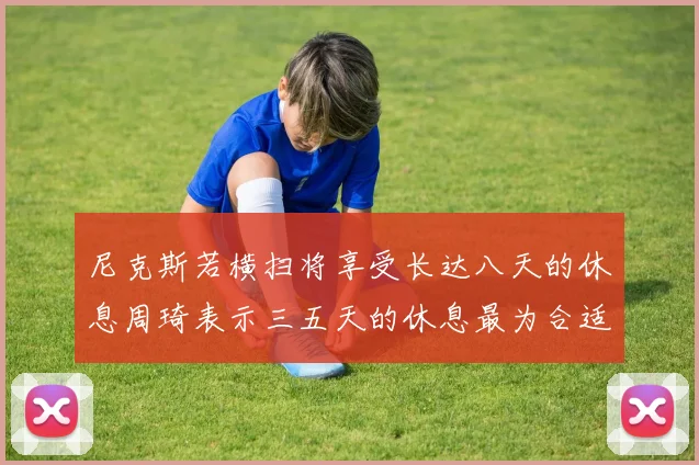 尼克斯若横扫将享受长达八天的休息周琦表示三五天的休息最为合适