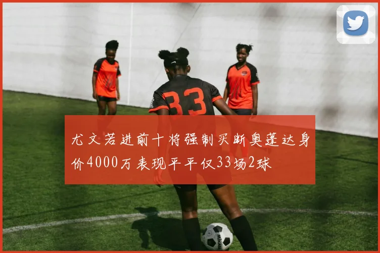 尤文若进前十将强制买断奥蓬达身价4000万表现平平仅33场2球