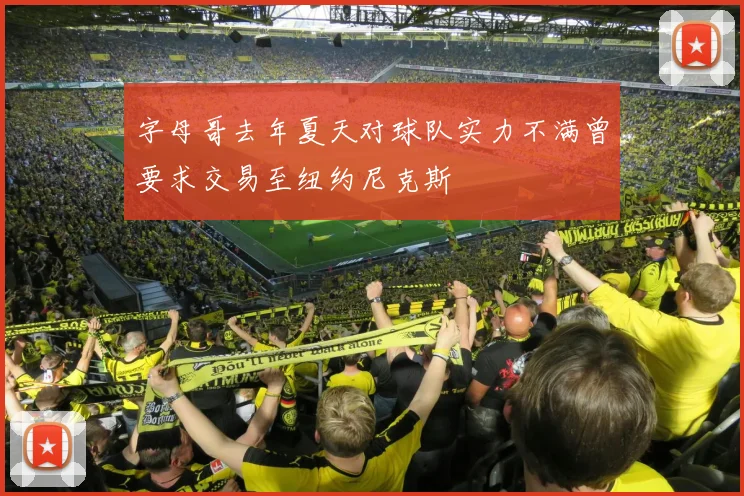 字母哥去年夏天对球队实力不满曾要求交易至纽约尼克斯