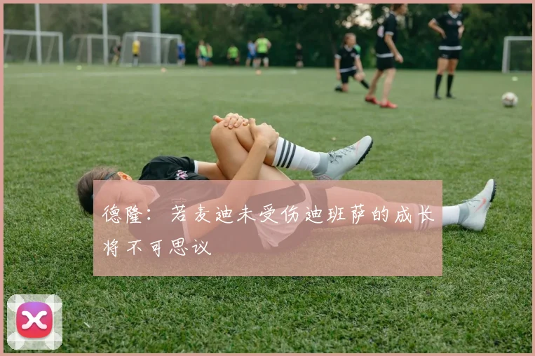 德隆：若麦迪未受伤迪班萨的成长将不可思议