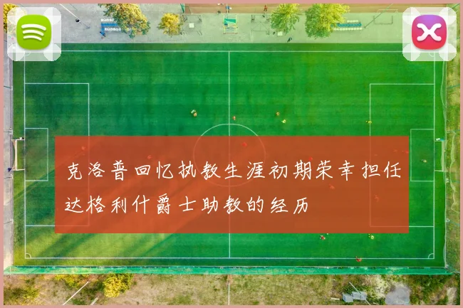 克洛普回忆执教生涯初期荣幸担任达格利什爵士助教的经历