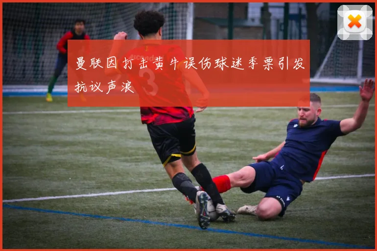 曼联因打击黄牛误伤球迷季票引发抗议声浪